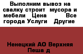 Выполним вывоз на свалку строит. мусора и мебели › Цена ­ 500 - Все города Услуги » Другие   . Ненецкий АО,Верхняя Пеша д.